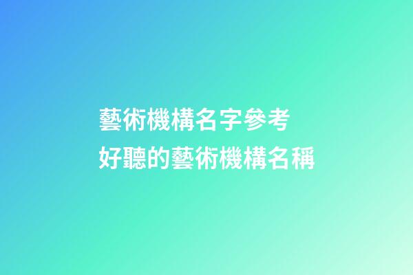 藝術機構名字參考 好聽的藝術機構名稱-第1張-公司起名-玄機派